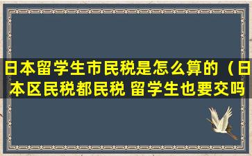 日本留学生市民税是怎么算的（日本区民税都民税 留学生也要交吗）